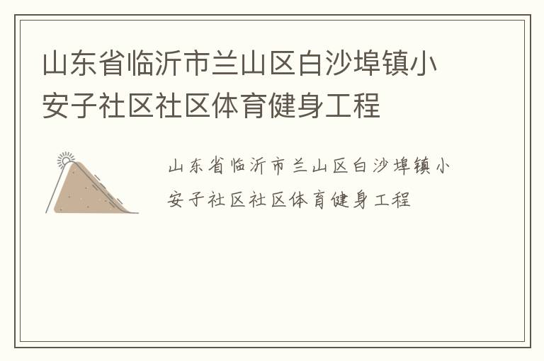 山東省臨沂市蘭山區(qū)白沙埠鎮(zhèn)小安子社區(qū)社區(qū)體育健身工程