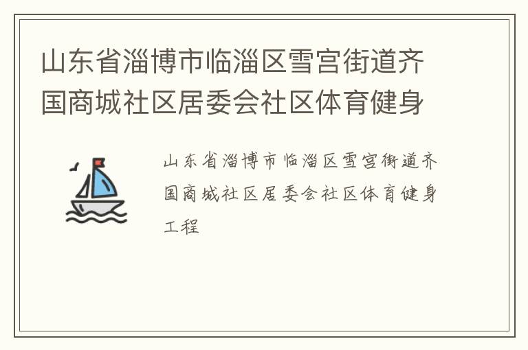 山東省淄博市臨淄區(qū)雪宮街道齊國商城社區(qū)居委會社區(qū)體育健身工程