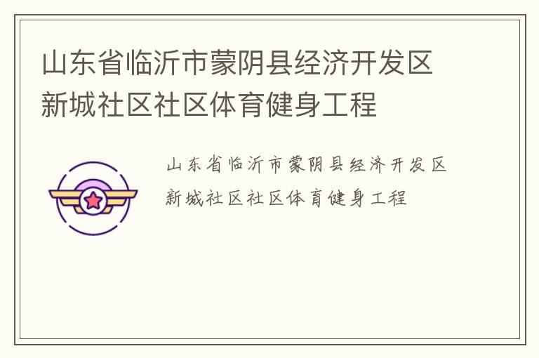山東省臨沂市蒙陰縣經(jīng)濟開發(fā)區(qū)新城社區(qū)社區(qū)體育健身工程