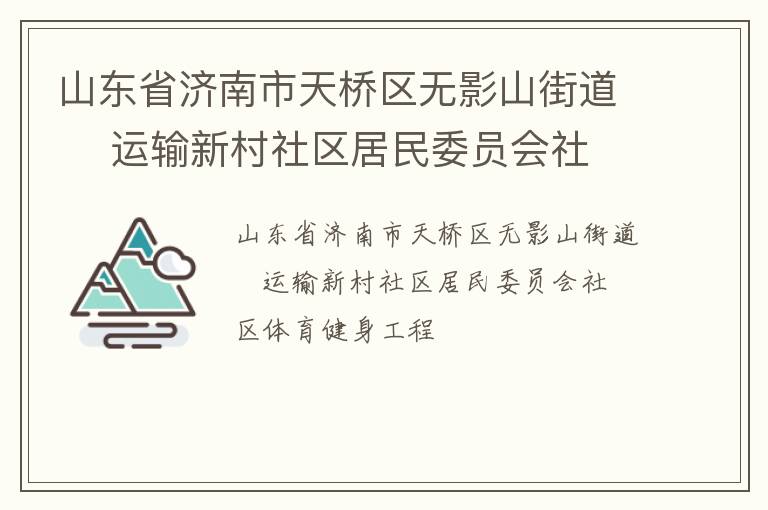 山東省濟(jì)南市天橋區(qū)無影山街道    運(yùn)輸新村社區(qū)居民委員會(huì)社區(qū)體育健身工程