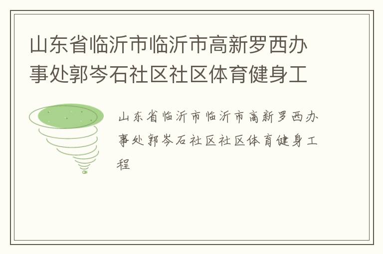 山東省臨沂市臨沂市高新羅西辦事處郭岑石社區(qū)社區(qū)體育健身工程