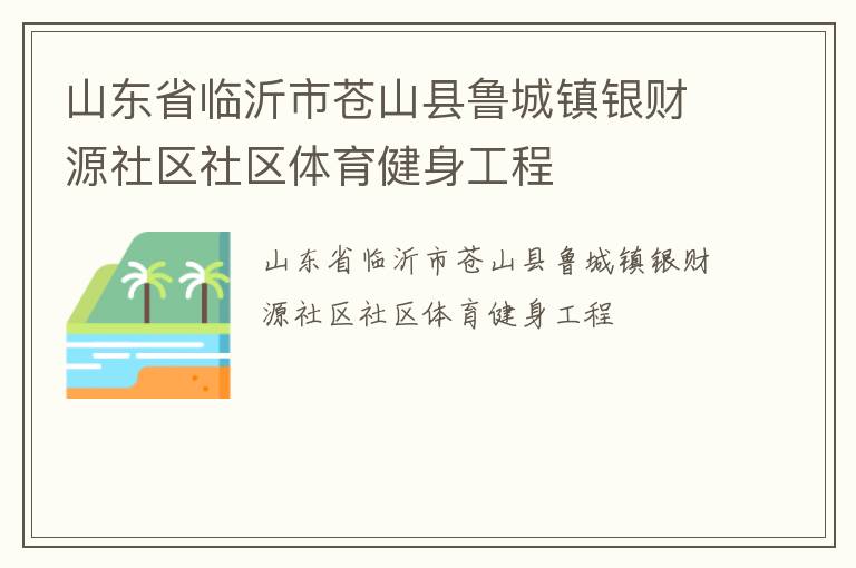 山東省臨沂市蒼山縣魯城鎮(zhèn)銀財(cái)源社區(qū)社區(qū)體育健身工程