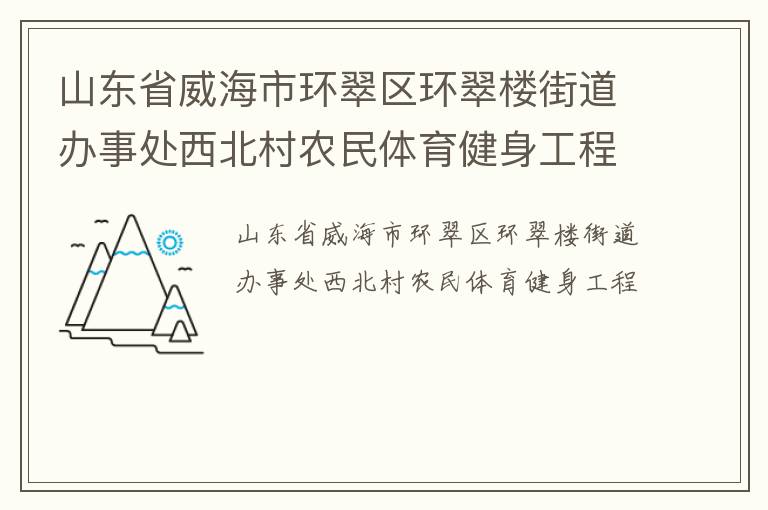 山東省威海市環(huán)翠區(qū)環(huán)翠樓街道辦事處西北村農民體育健身工程
