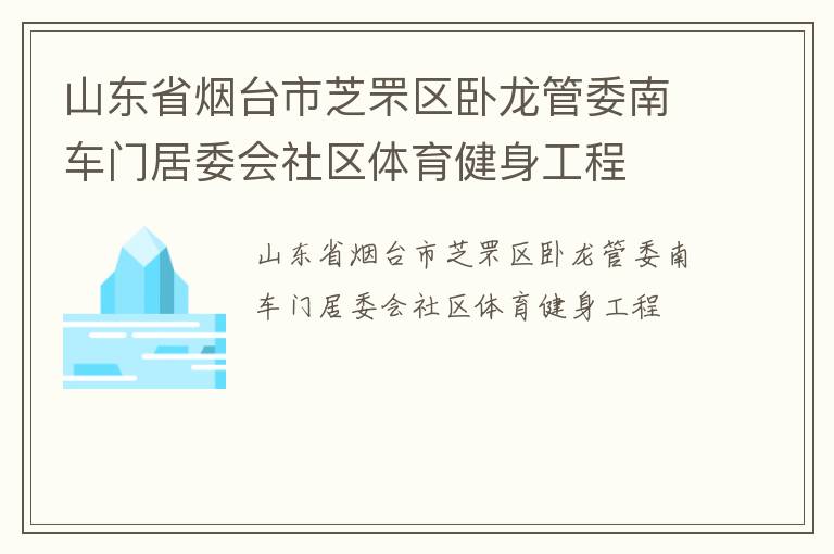 山東省煙臺市芝罘區(qū)臥龍管委南車門居委會社區(qū)體育健身工程
