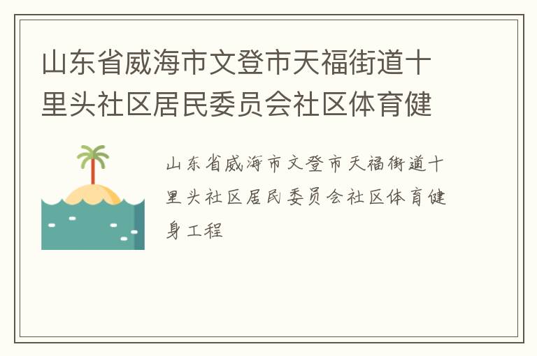 山東省威海市文登市天福街道十里頭社區(qū)居民委員會社區(qū)體育健身工程