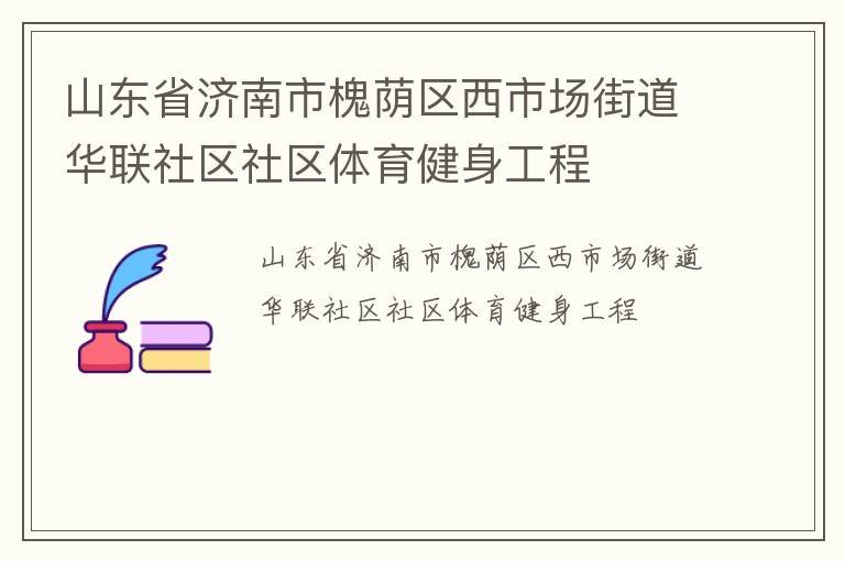 山東省濟(jì)南市槐蔭區(qū)西市場(chǎng)街道華聯(lián)社區(qū)社區(qū)體育健身工程