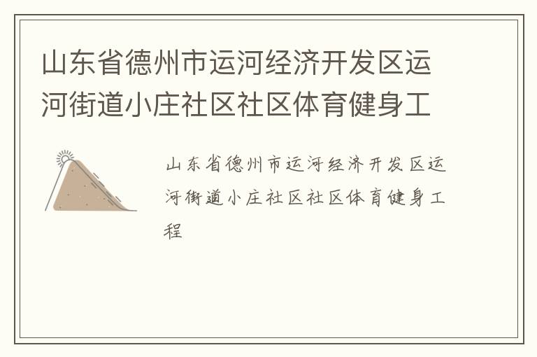 山東省德州市運(yùn)河經(jīng)濟(jì)開發(fā)區(qū)運(yùn)河街道小莊社區(qū)社區(qū)體育健身工程