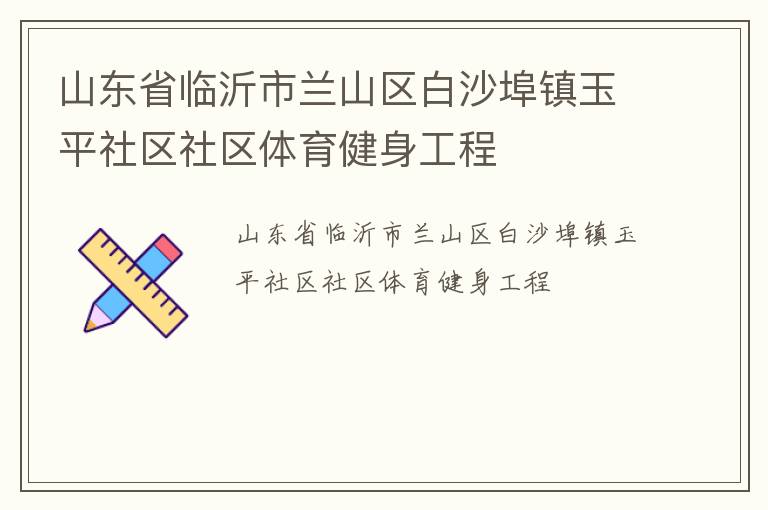 山東省臨沂市蘭山區(qū)白沙埠鎮(zhèn)玉平社區(qū)社區(qū)體育健身工程