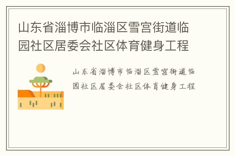 山東省淄博市臨淄區(qū)雪宮街道臨園社區(qū)居委會社區(qū)體育健身工程