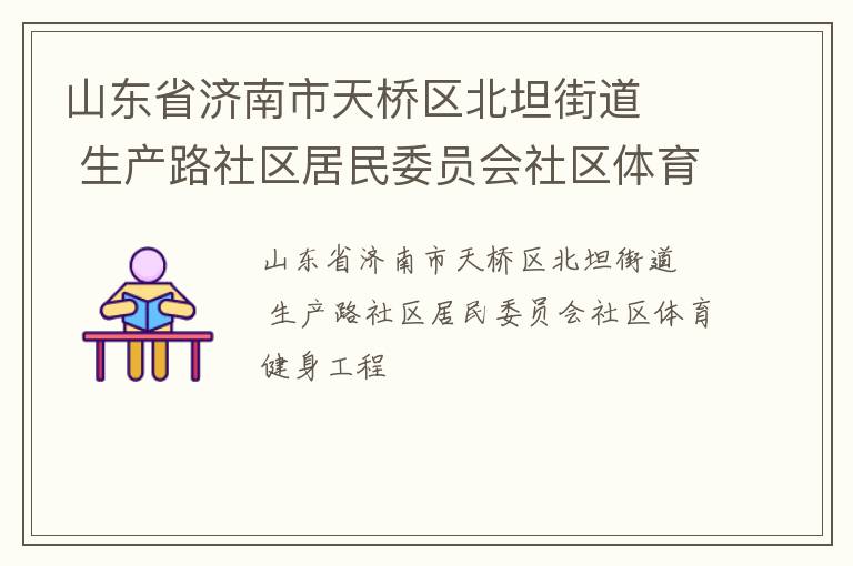 山東省濟(jì)南市天橋區(qū)北坦街道   生產(chǎn)路社區(qū)居民委員會(huì)社區(qū)體育健身工程