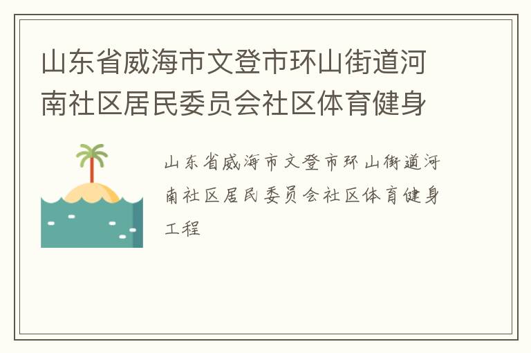 山東省威海市文登市環(huán)山街道河南社區(qū)居民委員會社區(qū)體育健身工程