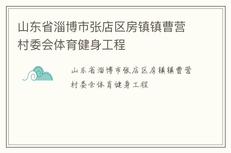 山東省淄博市張店區(qū)房鎮(zhèn)鎮(zhèn)曹營村委會(huì)體育健身工程