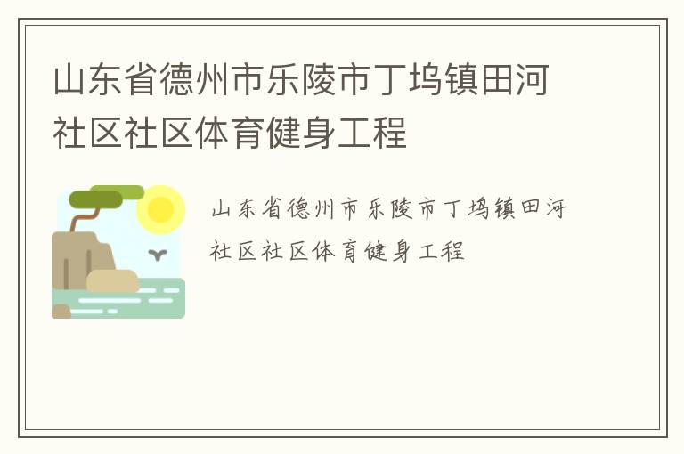 山東省德州市樂陵市丁塢鎮(zhèn)田河社區(qū)社區(qū)體育健身工程