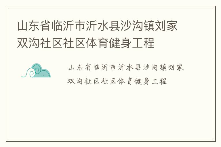 山東省臨沂市沂水縣沙溝鎮(zhèn)劉家雙溝社區(qū)社區(qū)體育健身工程