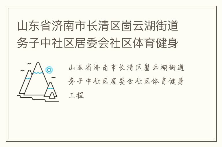 山東省濟(jì)南市長清區(qū)崮云湖街道務(wù)子中社區(qū)居委會社區(qū)體育健身工程