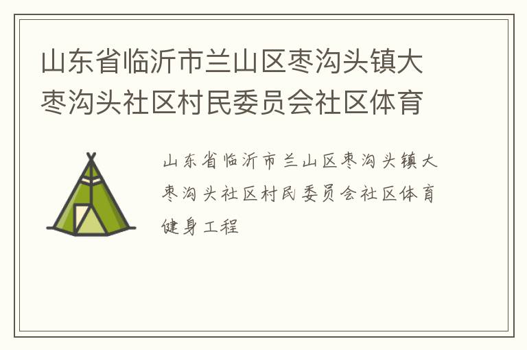 山東省臨沂市蘭山區(qū)棗溝頭鎮(zhèn)大棗溝頭社區(qū)村民委員會社區(qū)體育健身工程