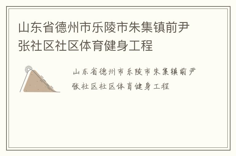 山東省德州市樂陵市朱集鎮(zhèn)前尹張社區(qū)社區(qū)體育健身工程
