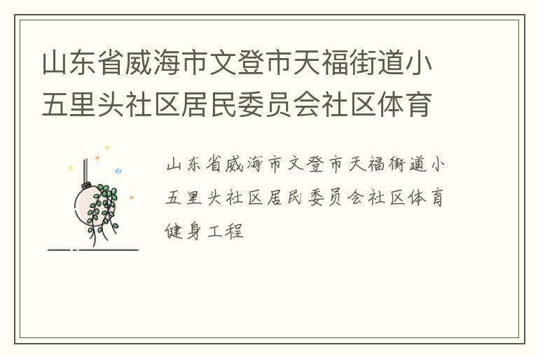 山東省威海市文登市天福街道小五里頭社區(qū)居民委員會(huì)社區(qū)體育健身工程