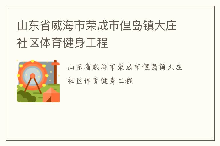 山東省威海市榮成市俚島鎮(zhèn)大莊社區(qū)體育健身工程