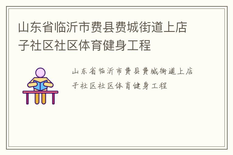 山東省臨沂市費縣費城街道上店子社區(qū)社區(qū)體育健身工程