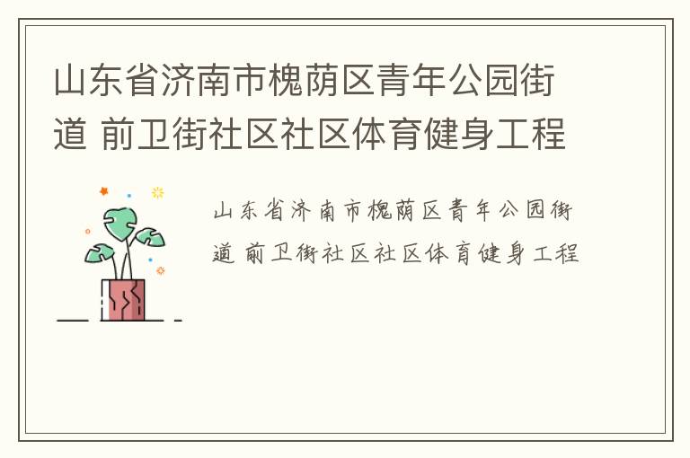 山東省濟南市槐蔭區(qū)青年公園街道 前衛(wèi)街社區(qū)社區(qū)體育健身工程