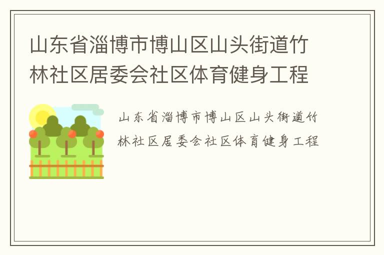山東省淄博市博山區(qū)山頭街道竹林社區(qū)居委會(huì)社區(qū)體育健身工程