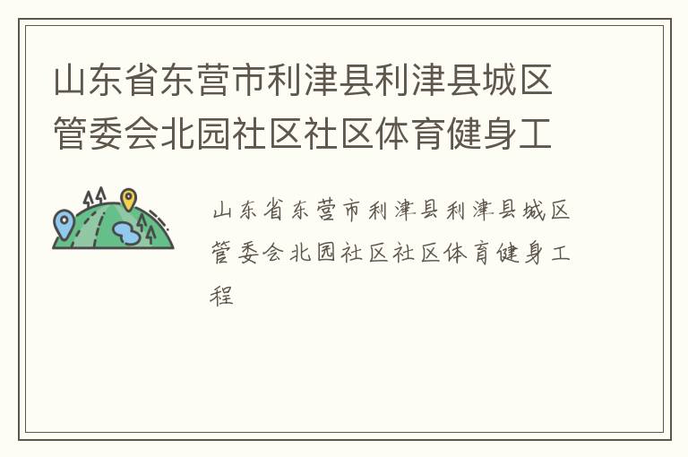 山東省東營(yíng)市利津縣利津縣城區(qū)管委會(huì)北園社區(qū)社區(qū)體育健身工程