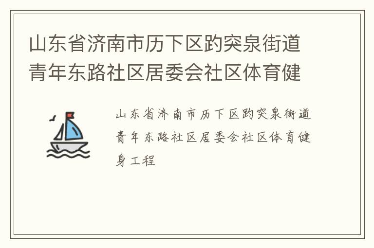 山東省濟(jì)南市歷下區(qū)趵突泉街道青年?yáng)|路社區(qū)居委會(huì)社區(qū)體育健身工程