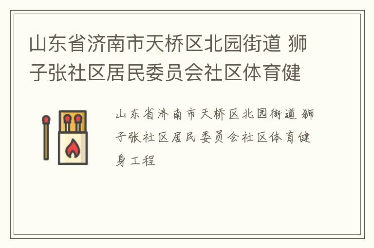 山東省濟南市天橋區(qū)北園街道 獅子張社區(qū)居民委員會社區(qū)體育健身工程