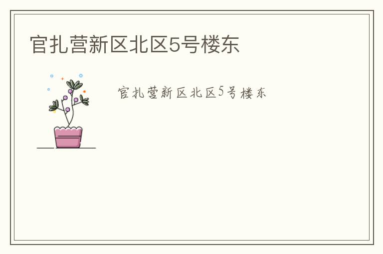 官扎營(yíng)新區(qū)北區(qū)5號(hào)樓東