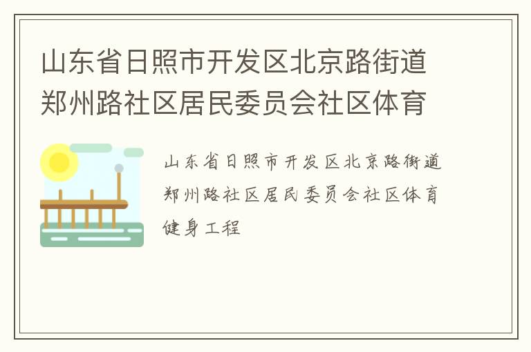 山東省日照市開發(fā)區(qū)北京路街道鄭州路社區(qū)居民委員會(huì)社區(qū)體育健身工程