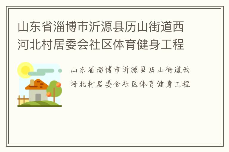 山東省淄博市沂源縣歷山街道西河北村居委會(huì)社區(qū)體育健身工程