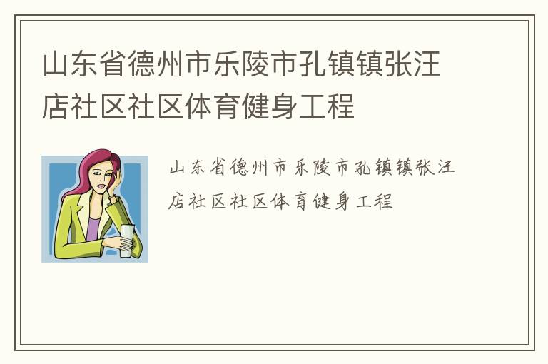 山東省德州市樂(lè)陵市孔鎮(zhèn)鎮(zhèn)張汪店社區(qū)社區(qū)體育健身工程