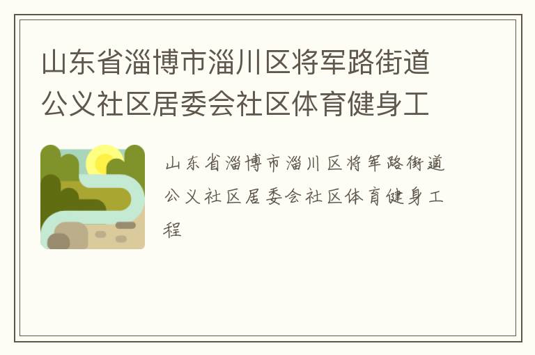山東省淄博市淄川區(qū)將軍路街道公義社區(qū)居委會社區(qū)體育健身工程