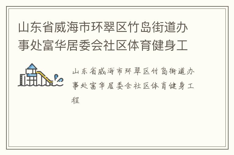 山東省威海市環(huán)翠區(qū)竹島街道辦事處富華居委會(huì)社區(qū)體育健身工程