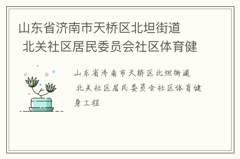 山東省濟(jì)南市天橋區(qū)北坦街道   北關(guān)社區(qū)居民委員會(huì)社區(qū)體育健身工程