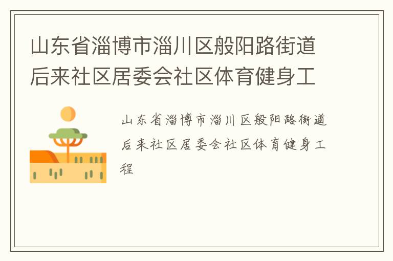 山東省淄博市淄川區(qū)般陽路街道后來社區(qū)居委會(huì)社區(qū)體育健身工程