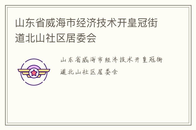 山東省威海市經濟技術開皇冠街道北山社區(qū)居委會
