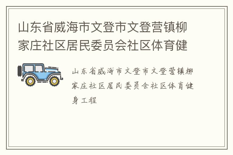 山東省威海市文登市文登營鎮(zhèn)柳家莊社區(qū)居民委員會社區(qū)體育健身工程