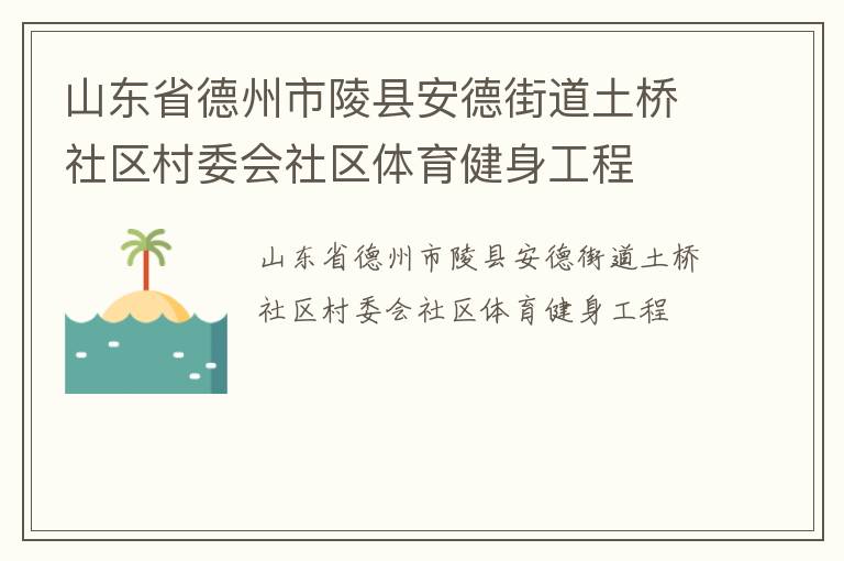 山東省德州市陵縣安德街道土橋社區(qū)村委會社區(qū)體育健身工程