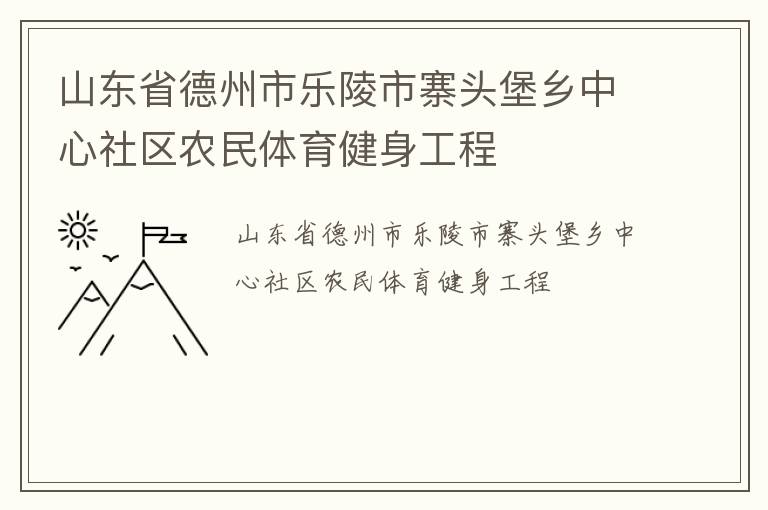 山東省德州市樂(lè)陵市寨頭堡鄉(xiāng)中心社區(qū)農(nóng)民體育健身工程