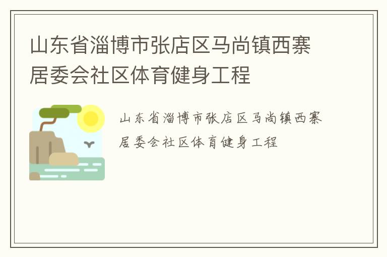 山東省淄博市張店區(qū)馬尚鎮(zhèn)西寨居委會社區(qū)體育健身工程