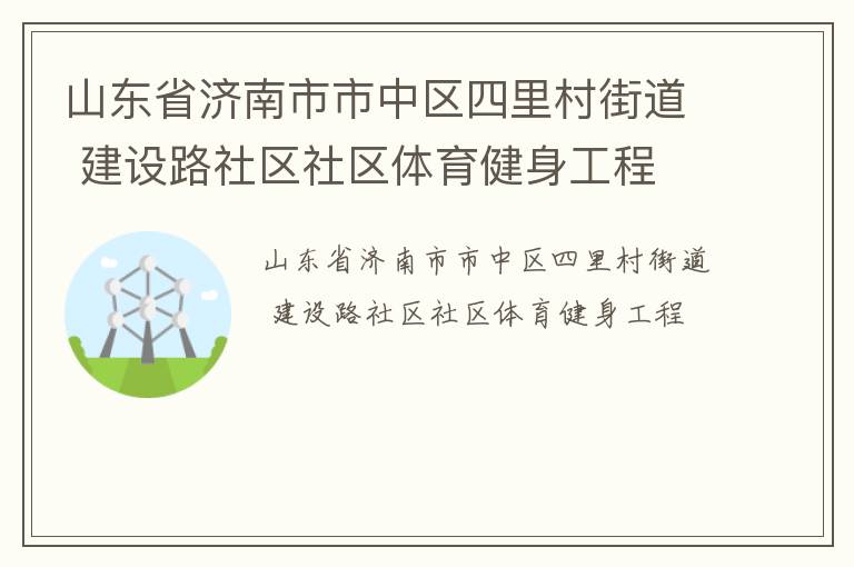 山東省濟(jì)南市市中區(qū)四里村街道 建設(shè)路社區(qū)社區(qū)體育健身工程