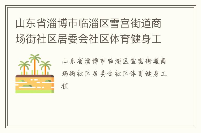 山東省淄博市臨淄區(qū)雪宮街道商場(chǎng)街社區(qū)居委會(huì)社區(qū)體育健身工程