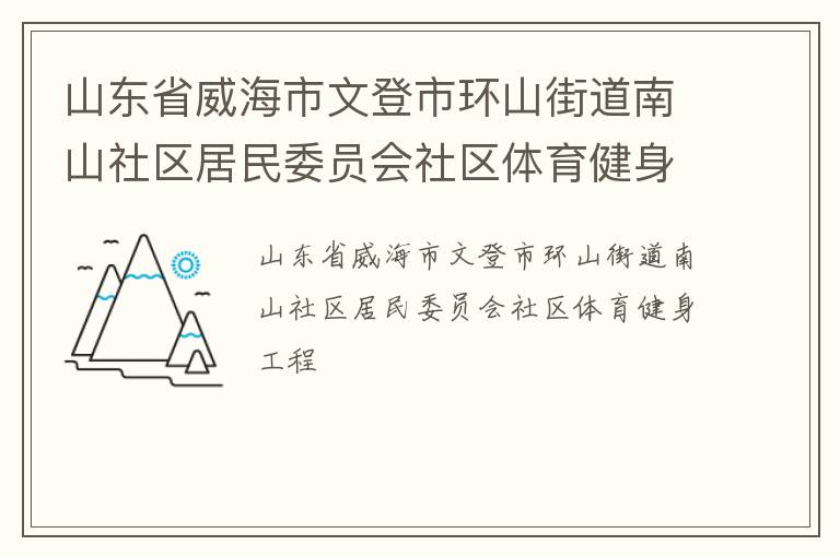 山東省威海市文登市環(huán)山街道南山社區(qū)居民委員會社區(qū)體育健身工程