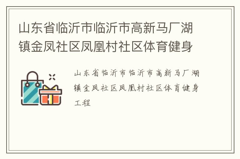 山東省臨沂市臨沂市高新馬廠湖鎮(zhèn)金鳳社區(qū)鳳凰村社區(qū)體育健身工程