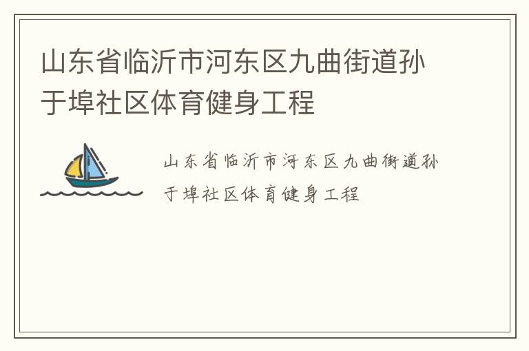 山東省臨沂市河?xùn)|區(qū)九曲街道孫于埠社區(qū)體育健身工程
