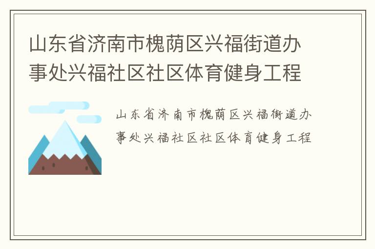 山東省濟南市槐蔭區(qū)興福街道辦事處興福社區(qū)社區(qū)體育健身工程
