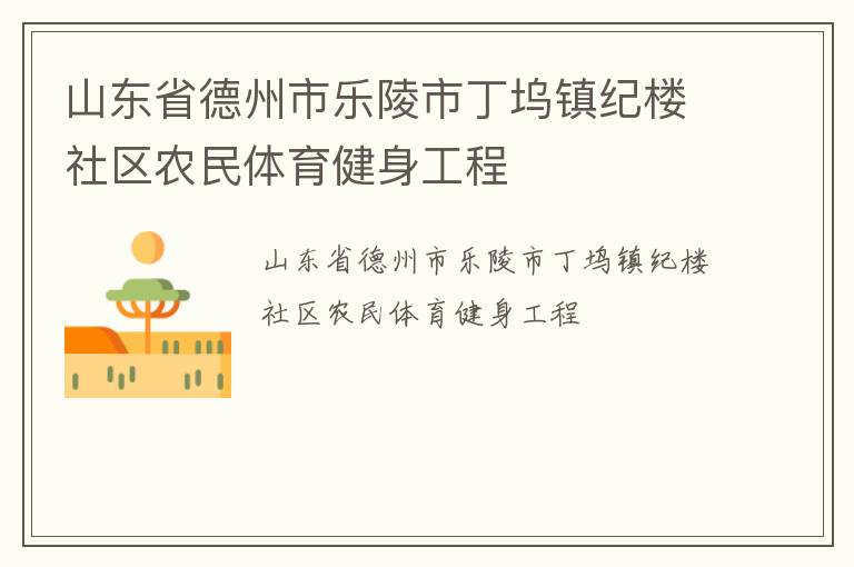 山東省德州市樂陵市丁塢鎮(zhèn)紀(jì)樓社區(qū)農(nóng)民體育健身工程