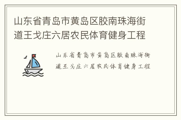山東省青島市黃島區(qū)膠南珠海街道王戈莊六居農民體育健身工程